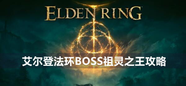 艾尔登法环BOSS祖灵之王攻略 艾尔登法环祖灵之王位置打法策略