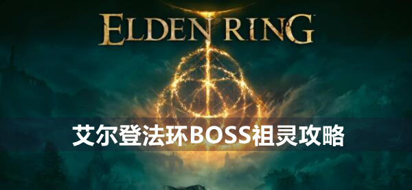 艾尔登法环BOSS祖灵攻略 艾尔登法环祖灵位置打法策略
