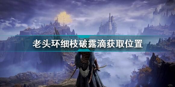 艾尔登法环细枝破露滴怎么获得 艾尔登法环老头环细枝破露滴获取位置