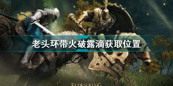 艾尔登法环带火破露滴怎么获得 艾尔登法环老头环带火破露滴获取位置