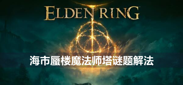 艾尔登法环海市蜃楼魔法师塔谜题怎么解 艾尔登法环海市蜃楼魔法师塔谜题解法