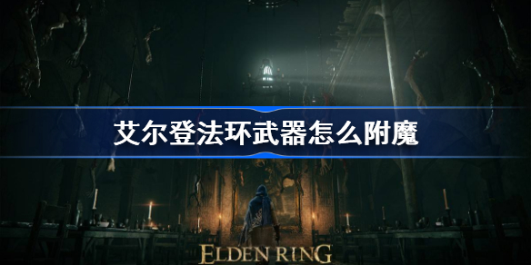 艾尔登法环武器怎么附魔 老头环武器附魔方法