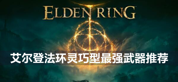 艾尔登法环灵巧型武器有哪些推荐 艾尔登法环灵巧型最强武器推荐