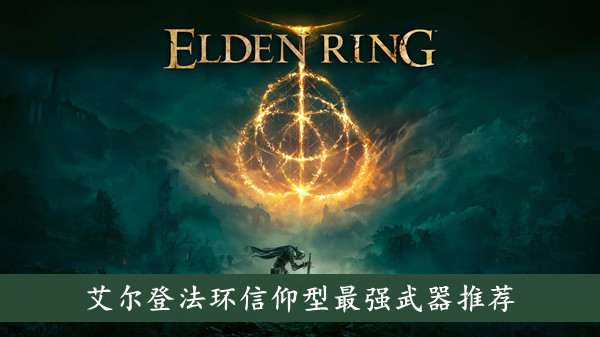 艾尔登法环信仰型武器有哪些推荐 艾尔登法环信仰型最强武器推荐