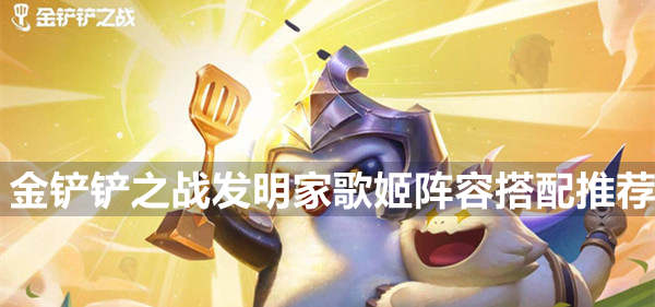 金铲铲之战发明家歌姬怎么搭配 金铲铲之战发明家歌姬阵容搭配推荐