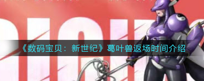 数码宝贝新世纪葛叶兽什么时候返场 数码宝贝新世纪葛叶兽返场时间介绍