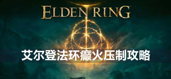 艾尔登法环癫火怎么压制 艾尔登法环癫火压制攻略