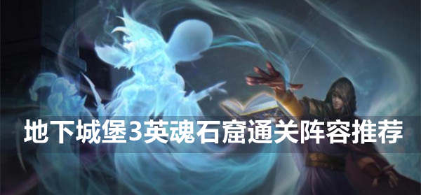 地下城堡3英魂石窟怎么过 地下城堡3英魂石窟通关阵容推荐