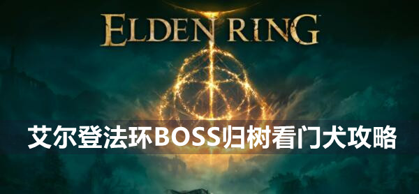 艾尔登法环BOSS归树看门犬攻略 艾尔登法环归树看门犬介绍远程近战打法策略