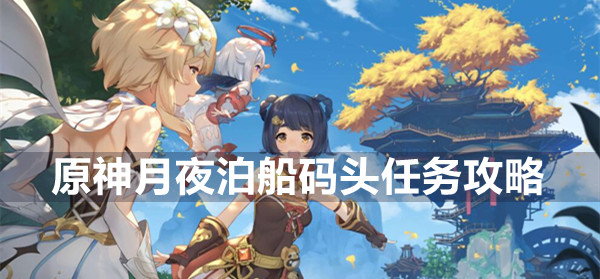 原神月夜泊船码头任务怎么做 原神月夜泊船码头任务攻略