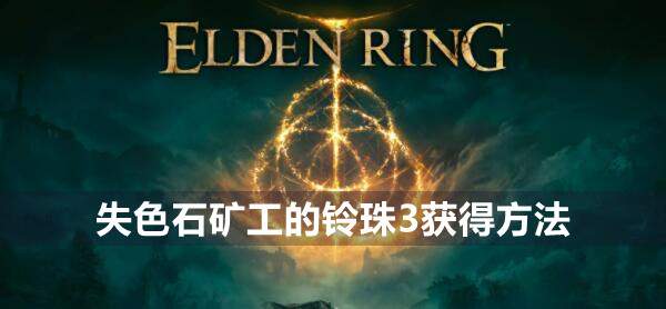 艾尔登法环失色石矿工的铃珠3在哪 艾尔登法环失色石矿工的铃珠3获得位置介绍