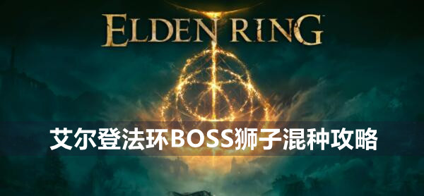 艾尔登法环BOSS狮子混种攻略 艾尔登法环狮子混种位置打法策略