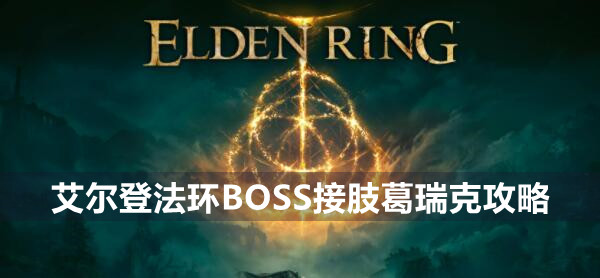 艾尔登法环BOSS接肢葛瑞克攻略 艾尔登法环接肢葛瑞克位置打法策略