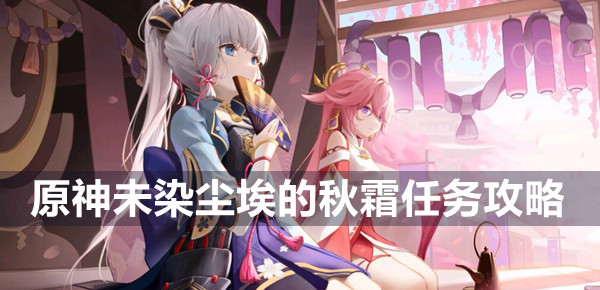 原神未染尘埃的秋霜任务怎么做 原神未染尘埃的秋霜任务攻略