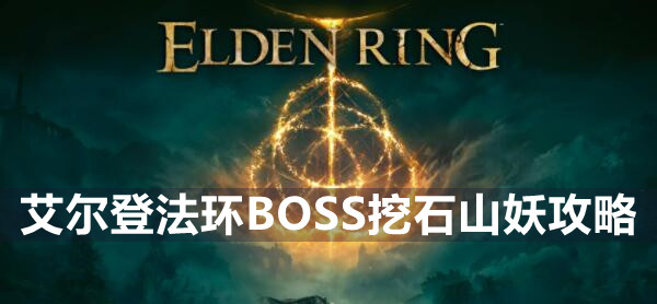 艾尔登法环BOSS挖石山妖攻略 艾尔登法环挖石山妖介绍远程近战打法策略