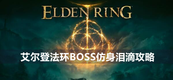 艾尔登法环BOSS仿身泪滴攻略 艾尔登法环仿身泪滴位置打法策略