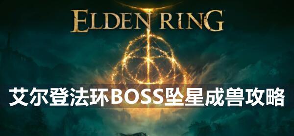 艾尔登法环BOSS坠星成兽攻略 艾尔登法环坠星成兽位置打法策略
