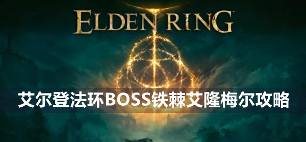 艾尔登法环BOSS铁棘艾隆梅尔攻略 艾尔登法环铁棘艾隆梅尔位置打法策略