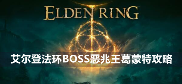 艾尔登法环BOSS恶兆王葛蒙特攻略 艾尔登法环恶兆王葛蒙特位置打法策略