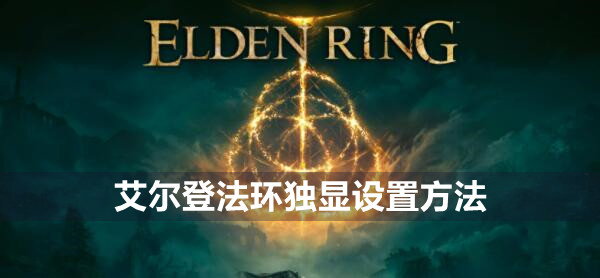 艾尔登法环独显怎么设置 艾尔登法环独显设置方法