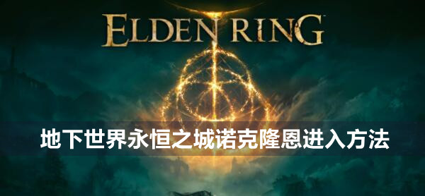 艾尔登法环地下世界永恒之城诺克隆恩怎么进 艾尔登法环地下世界永恒之城诺克隆恩进入方法