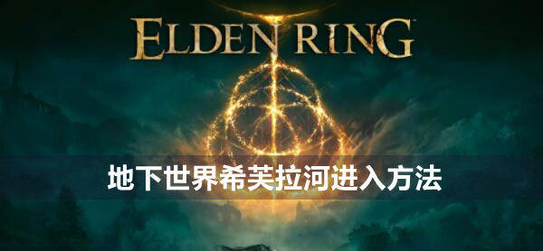 艾尔登法环地下世界希芙拉河怎么进 艾尔登法环地下世界希芙拉河进入方法