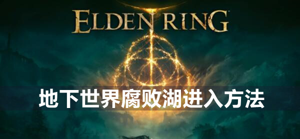 艾尔登法环地下世界腐败湖怎么进 艾尔登法环地下世界腐败湖进入方法