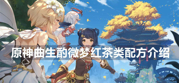 原神曲生酌微梦红茶类配方有哪些 原神曲生酌微梦红茶类配方介绍