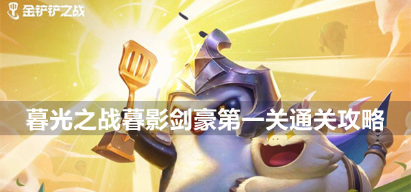 金铲铲之战暮光之战暮影剑豪第一关怎么过 金铲铲之战暮光之战暮影剑豪第一关通关攻略