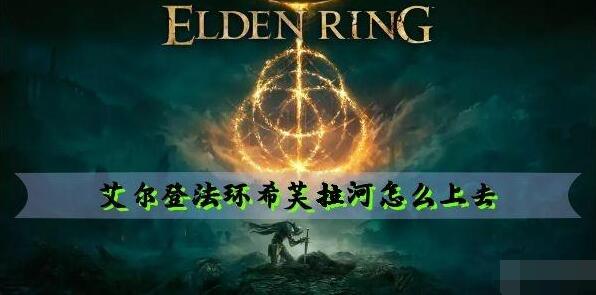 艾尔登法环希芙拉河怎么上去 艾尔登法环希芙拉河上去方法