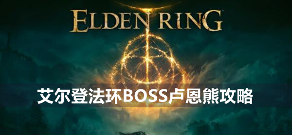 艾尔登法环BOSS卢恩熊攻略 艾尔登法环卢恩熊位置打法策略