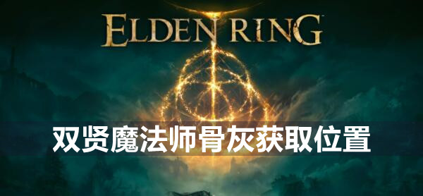 艾尔登法环双贤魔法师的骨灰怎么获取 艾尔登法环双贤魔法师骨灰获取位置