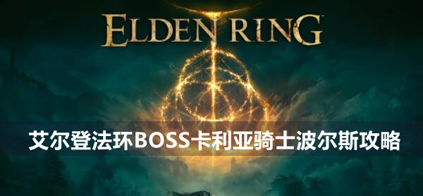 艾尔登法环BOSS卡利亚骑士波尔斯攻略 艾尔登法环卡利亚骑士波尔斯位置打法策略
