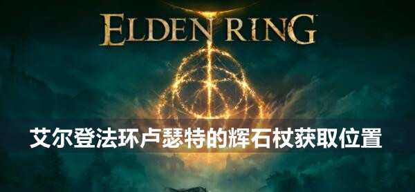 艾尔登法环卢瑟特的辉石杖在哪获取 艾尔登法环卢瑟特的辉石杖获取位置