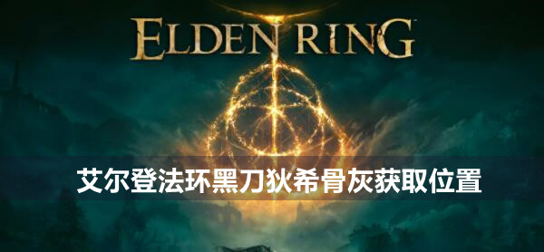 艾尔登法环黑刀狄希骨灰在哪 艾尔登法环黑刀狄希骨灰获取位置