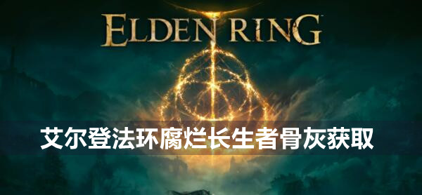 艾尔登法环腐烂长生者骨灰在哪里 艾尔登法环腐烂长生者骨灰获取分享