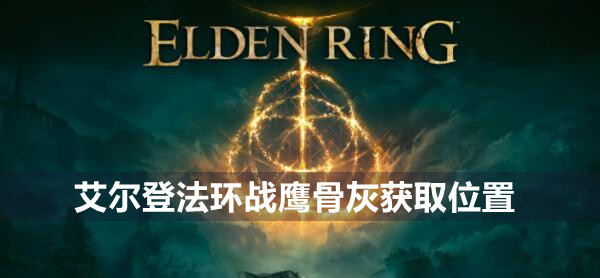 艾尔登法环战鹰骨灰在哪里 艾尔登法环战鹰骨灰获取位置