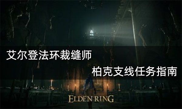 艾尔登法环裁缝师柏克支线怎么完成 艾尔登法环裁缝师柏克支线图文流程攻略
