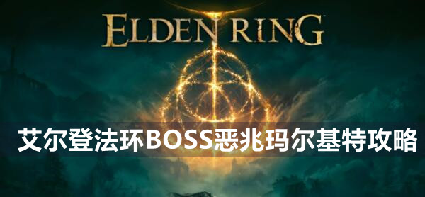 艾尔登法环BOSS恶兆玛尔基特攻略 艾尔登法环恶兆玛尔基特介绍远程近战打法策略