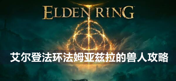 艾尔登法环BOSS法姆亚兹拉的兽人攻略 艾尔登法环法姆亚兹拉的兽人介绍远程近战打法策略