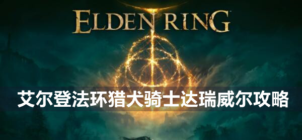 艾尔登法环BOSS猎犬骑士达瑞威尔攻略 艾尔登法环猎犬骑士达瑞威尔介绍远程近战打法策略