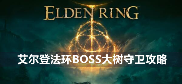 艾尔登法环BOSS大树守卫攻略 艾尔登法环大树守卫介绍远程近战打法策略