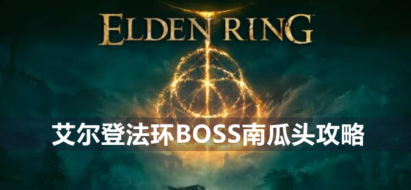 艾尔登法环BOSS南瓜头攻略 艾尔登法环南瓜头介绍远程近战打法策略
