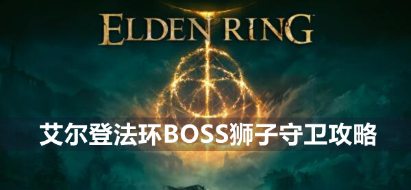 艾尔登法环BOSS狮子守卫攻略 艾尔登法环狮子守卫介绍远程近战打法策略