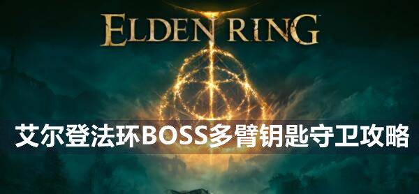 艾尔登法环BOSS多臂钥匙守卫攻略 艾尔登法环多臂钥匙守卫介绍远程近战打法策略