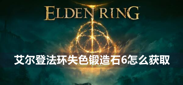 艾尔登法环失色锻造石6怎么获取 艾尔登法环失色锻造石6获取方法
