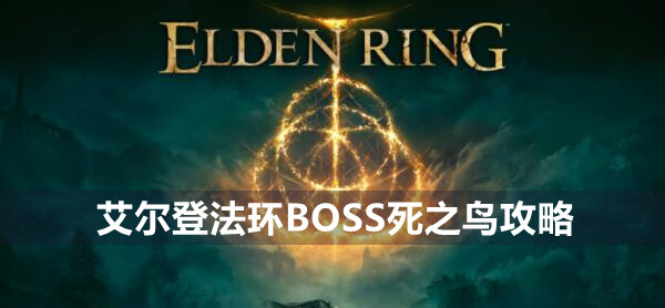 艾尔登法环BOSS死之鸟攻略 艾尔登法环死之鸟位置打法策略