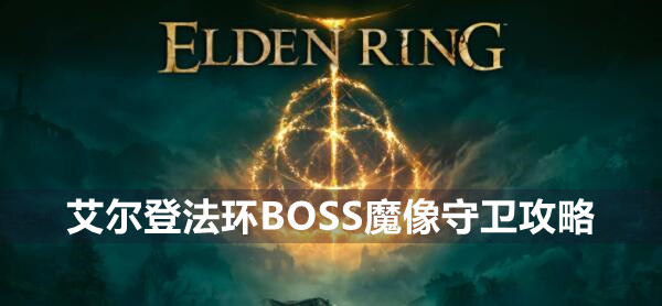 艾尔登法环BOSS魔像守卫攻略 艾尔登法环魔像守卫位置打法策略