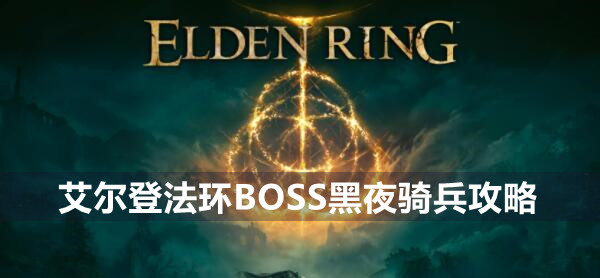 艾尔登法环BOSS黑夜骑兵攻略 艾尔登法环黑夜骑兵位置打法策略