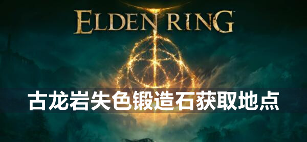 艾尔登法环古龙岩失色锻造石怎么获取 艾尔登法环古龙岩失色锻造石获取地点